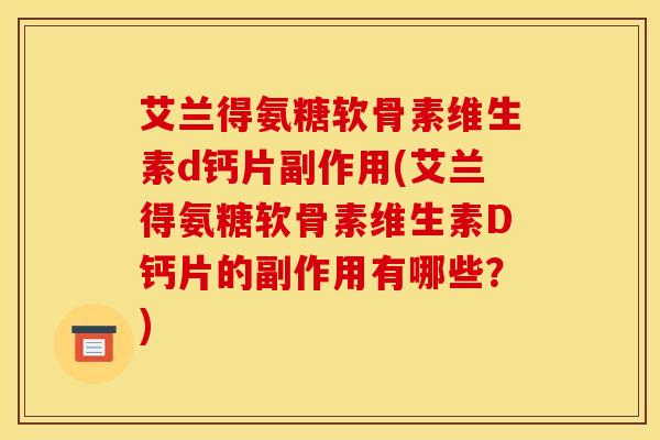 艾兰得氨糖软骨素维生素d钙片副作用(艾兰得氨糖软骨素维生素D钙片的副作用有哪些?) 艾兰得氨糖软骨素维生素d钙片副作用(艾兰得氨糖软骨素维生素D钙片的副作用有哪些?)