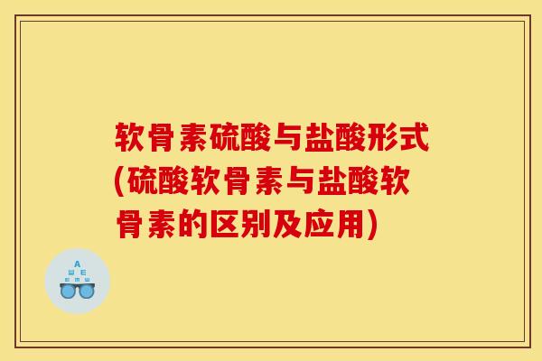 软骨素硫酸与盐酸形式(硫酸软骨素与盐酸软骨素的区别及应用)