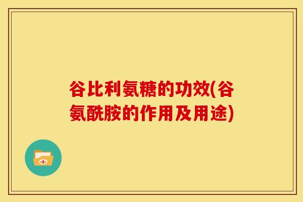 谷比利氨糖的功效(谷氨酰胺的作用及用途)