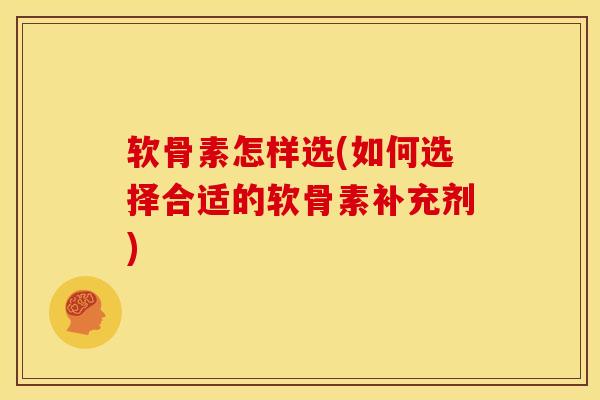 软骨素怎样选(如何选择合适的软骨素补充剂)