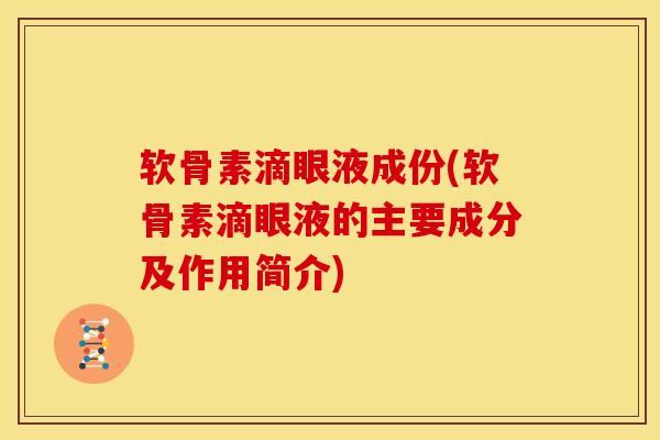 软骨素滴眼液成份(软骨素滴眼液的主要成分及作用简介)