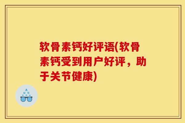 软骨素钙好评语(软骨素钙受到用户好评,助于关节健康) 软骨素钙好评语(软骨素钙受到用户好评,助于关节健康)