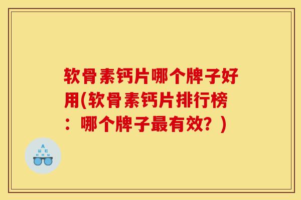 软骨素钙片哪个牌子好用(软骨素钙片排行榜：哪个牌子最有效？)