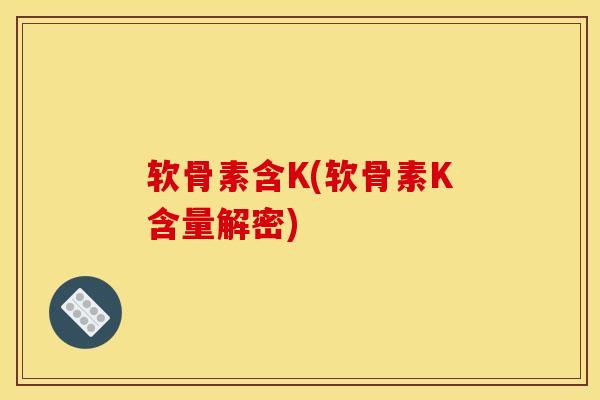 软骨素含K(软骨素K含量解密)