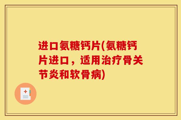 进口氨糖钙片(氨糖钙片进口，适用治疗骨关节炎和软骨病)