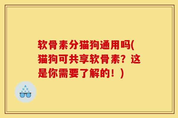 软骨素分猫狗通用吗(猫狗可共享软骨素？这是你需要了解的！)