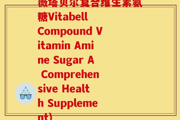 薇塔贝尔复合维生素氨糖Vitabell Compound Vitamin Amine Sugar A Comprehensive Health Supplement)