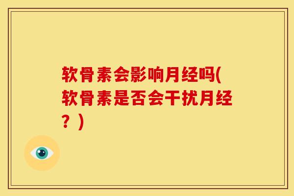 软骨素会影响月经吗(软骨素是否会干扰月经？)