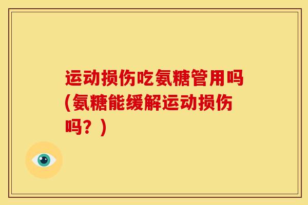 运动损伤吃氨糖管用吗(氨糖能缓解运动损伤吗？)