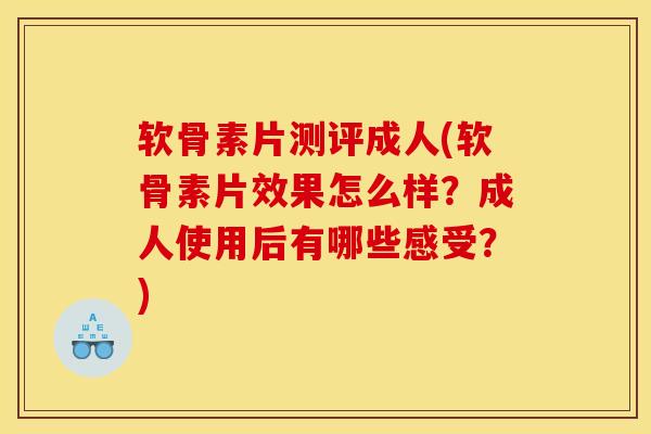 软骨素片测评成人(软骨素片效果怎么样？成人使用后有哪些感受？)
