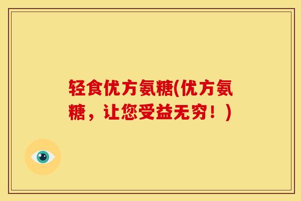 轻食优方氨糖(优方氨糖，让您受益无穷！)