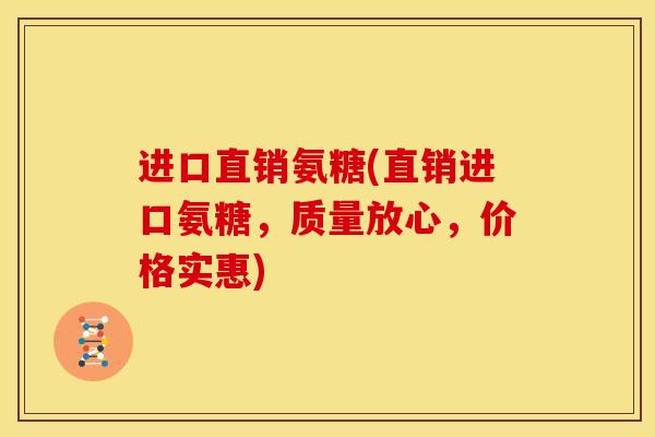进口直销氨糖(直销进口氨糖，质量放心，价格实惠)
