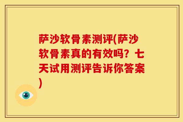 萨沙软骨素测评(萨沙软骨素真的有效吗？七天试用测评告诉你答案)