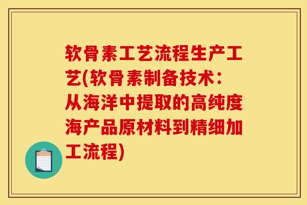 软骨素工艺流程生产工艺(软骨素制备技术：从海洋中提取的高纯度海产品原材料到精细加工流程)