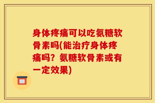 身体可以吃氨糖软骨素吗(能身体吗？氨糖软骨素或有一定效果)