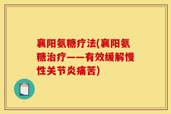 襄阳氨糖疗法(襄阳氨糖治疗——有效缓解慢性关节炎痛苦)