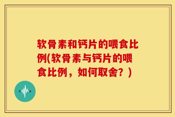 软骨素和钙片的喂食比例(软骨素与钙片的喂食比例，如何取舍？)