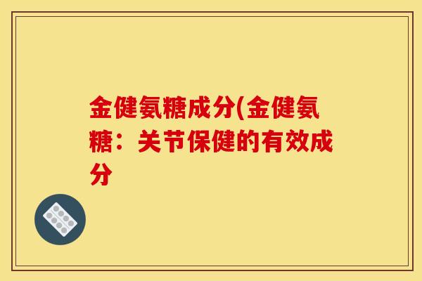 金健氨糖成分(金健氨糖：关节保健的有效成分