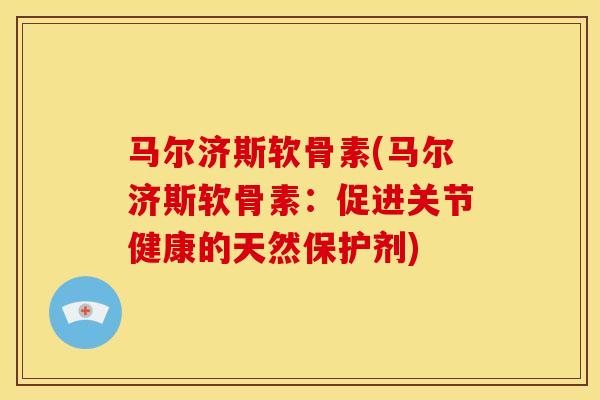 马尔济斯软骨素(马尔济斯软骨素：促进关节健康的天然保护剂)