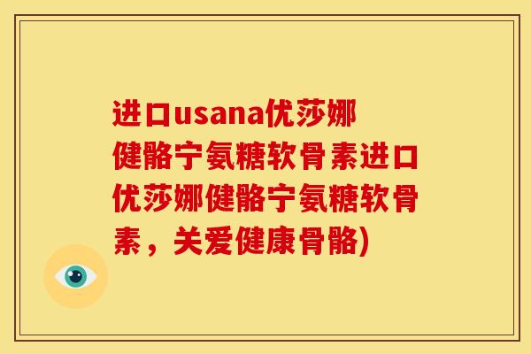 进口usana优莎娜健骼宁氨糖软骨素进口优莎娜健骼宁氨糖软骨素，关爱健康骨骼)