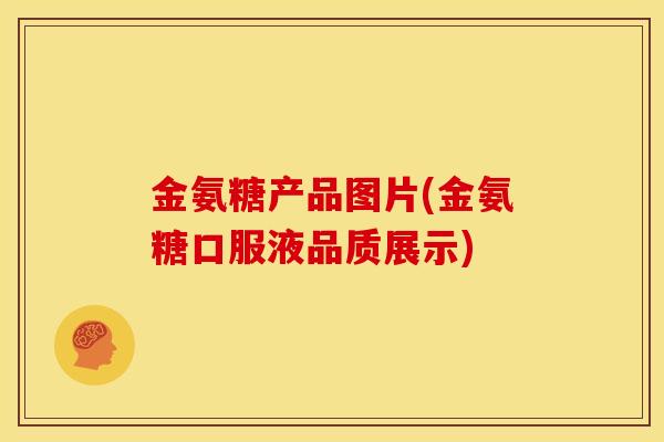 金氨糖产品图片(金氨糖口服液品质展示)