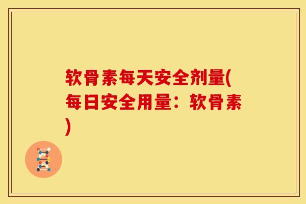 软骨素每天安全剂量(每日安全用量：软骨素)