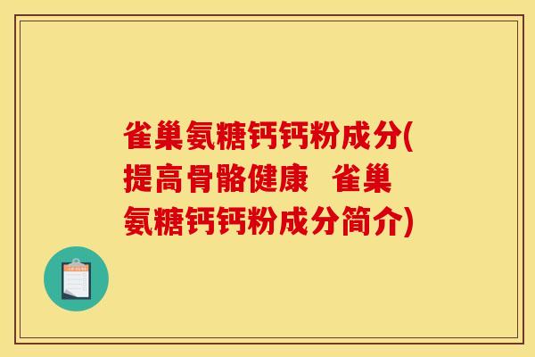 雀巢氨糖钙钙粉成分(提高骨骼健康 雀巢氨糖钙钙粉成分简介) 雀巢氨糖钙钙粉成分(提高骨骼健康 雀巢氨糖钙钙粉成分简介)