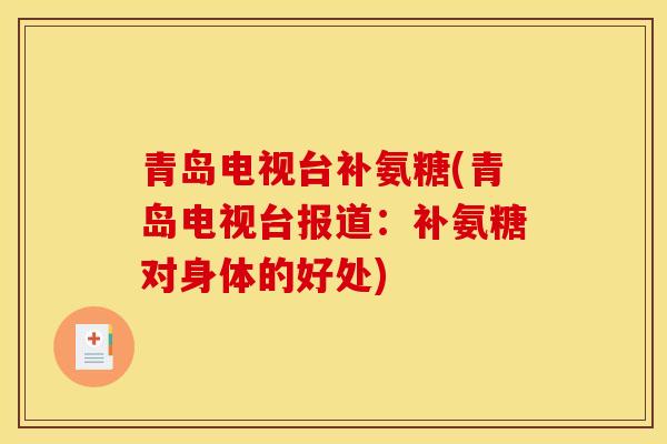 青岛电视台补氨糖(青岛电视台报道：补氨糖对身体的好处)
