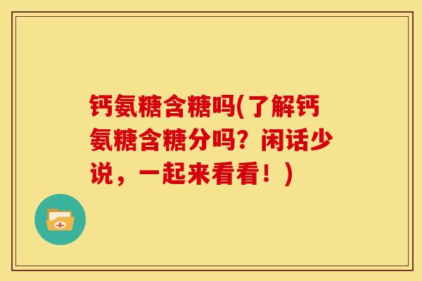 钙氨糖含糖吗(了解钙氨糖含糖分吗?闲话少说,一起来看看!) 钙氨糖含糖吗(了解钙氨糖含糖分吗?闲话少说,一起来看看!)