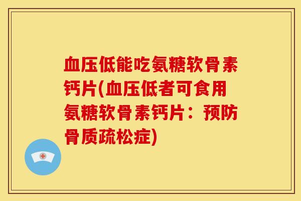 血压低能吃氨糖软骨素钙片(血压低者可食用氨糖软骨素钙片：预防骨质疏松症)