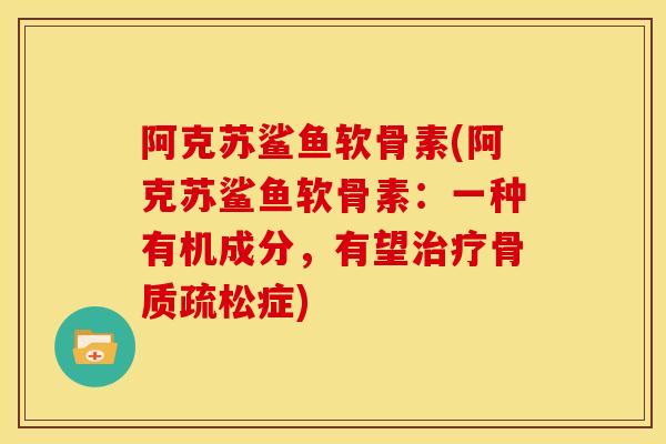 阿克苏鲨鱼软骨素(阿克苏鲨鱼软骨素:一种有机成分,有望症) 阿克苏鲨鱼软骨素(阿克苏鲨鱼软骨素:一种有机成分,有望症)
