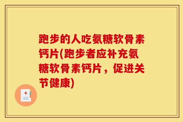 跑步的人吃氨糖软骨素钙片(跑步者应补充氨糖软骨素钙片，促进关节健康)