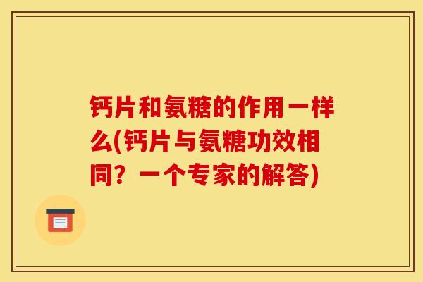 钙片和氨糖的作用一样么(钙片与氨糖功效相同?一个专家的解答) 钙片和氨糖的作用一样么(钙片与氨糖功效相同?一个专家的解答)