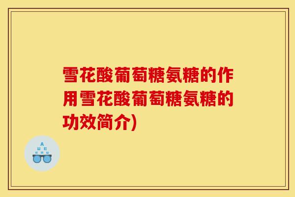 雪花酸葡萄糖氨糖的作用雪花酸葡萄糖氨糖的功效简介)