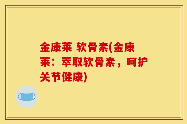 金康莱 软骨素(金康莱:萃取软骨素,呵护关节健康) 金康莱 软骨素(金康莱:萃取软骨素,呵护关节健康)