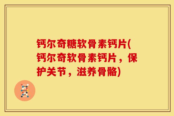 钙尔奇糖软骨素钙片(钙尔奇软骨素钙片,保护关节,滋养骨骼) 钙尔奇糖软骨素钙片(钙尔奇软骨素钙片,保护关节,滋养骨骼)