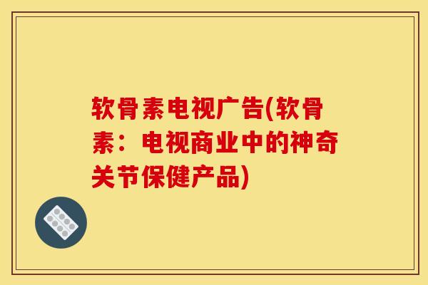 软骨素电视广告(软骨素：电视商业中的神奇关节保健产品)