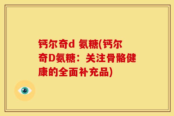 钙尔奇d 氨糖(钙尔奇D氨糖：关注骨骼健康的全面补充品)