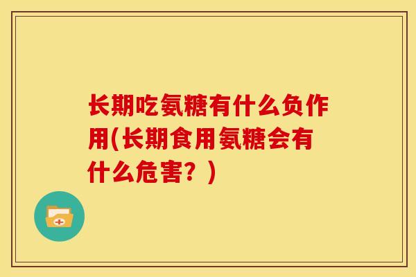 长期吃氨糖有什么负作用(长期食用氨糖会有什么危害？)