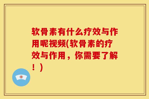 软骨素有什么疗效与作用呢视频(软骨素的疗效与作用，你需要了解！)