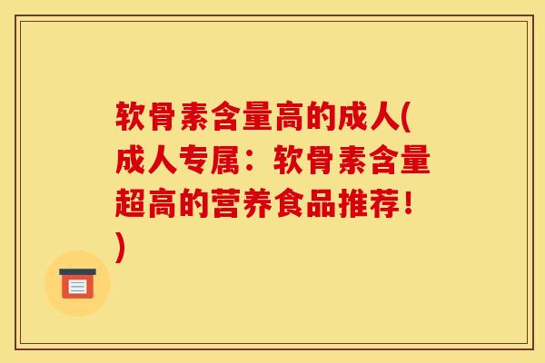 软骨素含量高的成人(成人专属:软骨素含量超高的营养食品推荐!) 软骨素含量高的成人(成人专属:软骨素含量超高的营养食品推荐!)