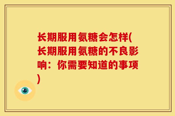 长期服用氨糖会怎样(长期服用氨糖的不良影响：你需要知道的事项)