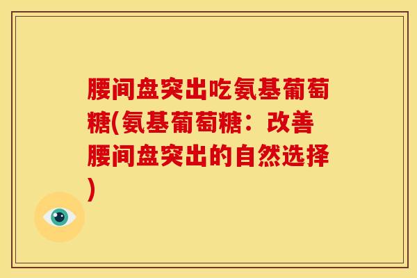 腰间盘突出吃氨基葡萄糖(氨基葡萄糖：改善腰间盘突出的自然选择)