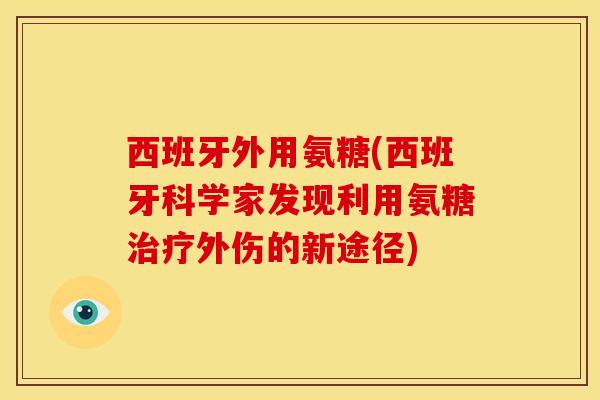 西班牙外用氨糖(西班牙科学家发现利用氨糖治疗外伤的新途径)
