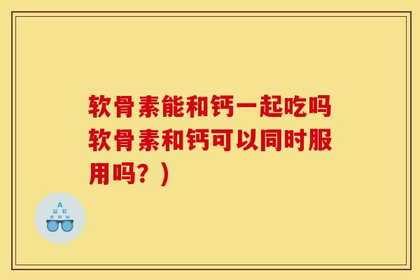 软骨素能和钙一起吃吗软骨素和钙可以同时服用吗？)