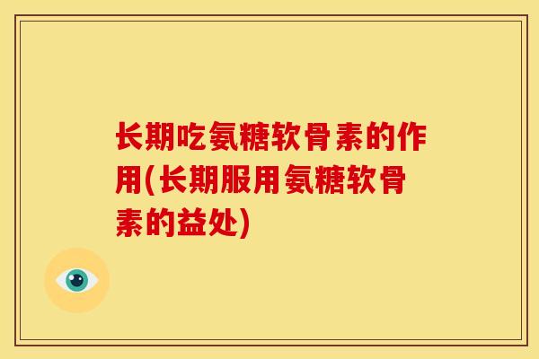 长期吃氨糖软骨素的作用(长期服用氨糖软骨素的益处)