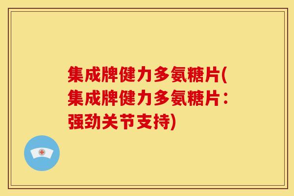 集成牌健力多氨糖片(集成牌健力多氨糖片:强劲关节支持) 集成牌健力多氨糖片(集成牌健力多氨糖片:强劲关节支持)