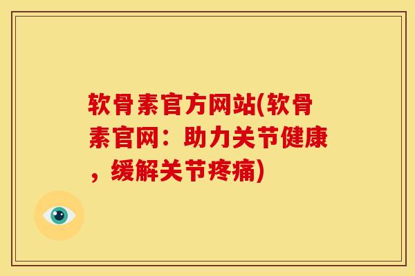 软骨素官方网站(软骨素官网：助力关节健康，缓解关节疼痛)