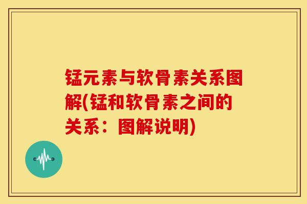 锰元素与软骨素关系图解(锰和软骨素之间的关系：图解说明)