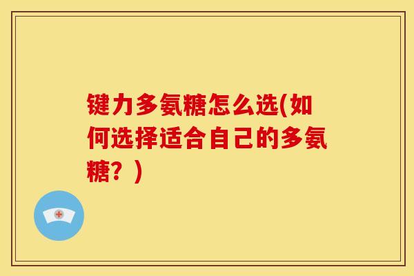 键力多氨糖怎么选(如何选择适合自己的多氨糖？)